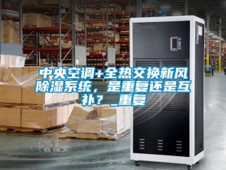 行业资讯中央空调+全热交换新风除湿系统，是重复还是互补？_重复