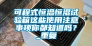 可程式恒温恒湿试验箱这些使用注意事项你都知道吗？_重复