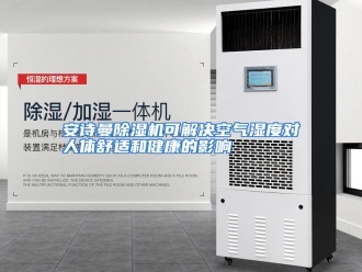 企业动态安诗曼除湿机可解决空气湿度对人体舒适和健康的影响