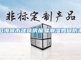 常见问题沿海城市建筑房屋易潮湿如何防潮