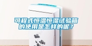 可程式恒温恒湿试验箱的使用是怎样的呢？