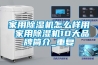 家用除湿机怎么样用 家用除湿机10大品牌简介_重复