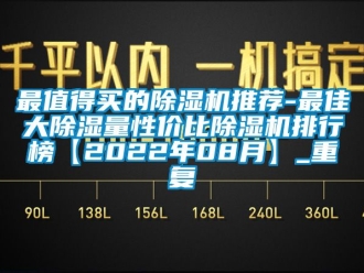 行业资讯最值得买的除湿机推荐-最佳大除湿量性价比除湿机排行榜【2022年08月】_重复