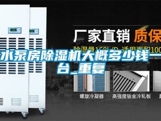 行业资讯水泵房除湿机大概多少钱一台_重复