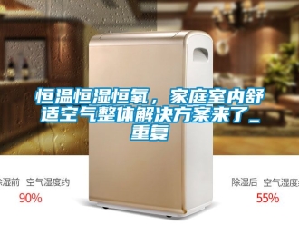 知识百科恒温恒湿恒氧，家庭室内舒适空气整体解决方案来了_重复