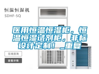 知识百科医用恒温恒湿柜，恒温恒湿试剂柜，非标设计定制！_重复