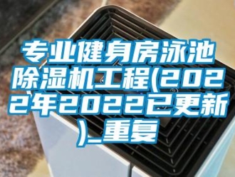 行业资讯专业健身房泳池除湿机工程(2022年2022已更新)_重复