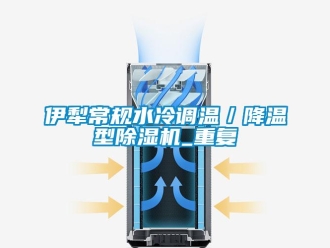 行业资讯伊犁常规水冷调温／降温型除湿机_重复