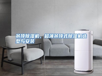 知识百科吊顶除湿机，超薄吊顶式除湿机选型与安装
