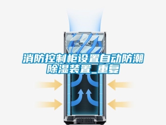 常见问题消防控制柜设置自动防潮除湿装置_重复