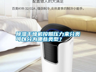 常见问题除湿干燥机按照压力来分类可以分为哪些类型？