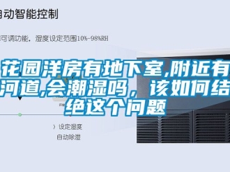 企业动态花园洋房有地下室,附近有河道,会潮湿吗，该如何结绝这个问题