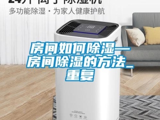 企业动态房间如何除湿—房间除湿的方法_重复