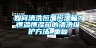如何清洗恒温恒湿箱？恒温恒湿箱的清洗维护方法_重复