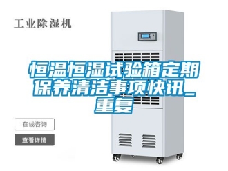 知识百科恒温恒湿试验箱定期保养清洁事项快讯_重复