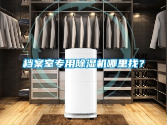 行业资讯档案室专用除湿机哪里找？