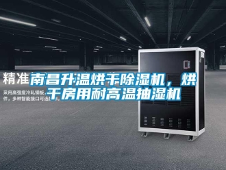 行业资讯南昌升温烘干除湿机，烘干房用耐高温抽湿机