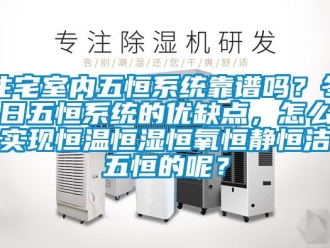 知识百科住宅室内五恒系统靠谱吗？冬日五恒系统的优缺点，怎么实现恒温恒湿恒氧恒静恒洁五恒的呢？