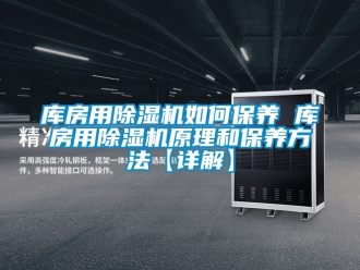 行业资讯库房用除湿机如何保养 库房用除湿机原理和保养方法【详解】