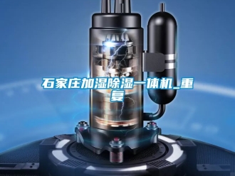 行业资讯石家庄加湿除湿一体机_重复