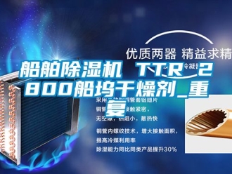 行业资讯船舶除湿机 TTR 2800船坞干燥剂_重复