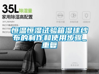 知识百科恒温恒湿试验箱湿球纱布的制作和使用步骤_重复