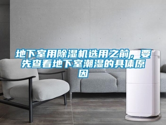 行业资讯地下室用除湿机选用之前，要先查看地下室潮湿的具体原因