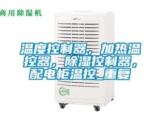 行业资讯温度控制器，加热温控器，除湿控制器，配电柜温控_重复