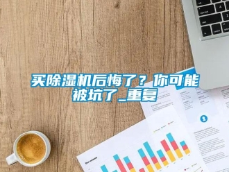 行业资讯买除湿机后悔了？你可能被坑了_重复