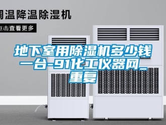 行业资讯地下室用除湿机多少钱一台-91化工仪器网_重复