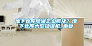 地下仓库除湿怎么解决？地下仓库大型抽湿机_重复