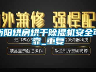行业资讯衡阳烘房烘干除湿机安全可靠_重复