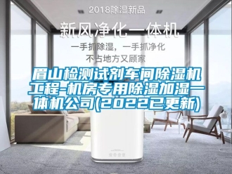 企业动态眉山检测试剂车间除湿机工程-机房专用除湿加湿一体机公司(2022已更新)