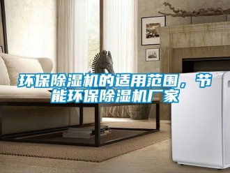 企业动态环保除湿机的适用范围，节能环保除湿机厂家