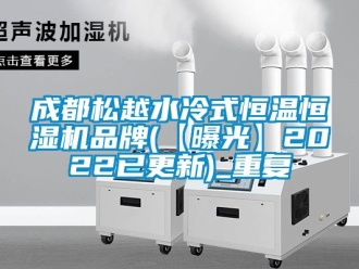 知识百科成都松越水冷式恒温恒湿机品牌(【曝光】2022已更新)_重复