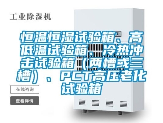 知识百科恒温恒湿试验箱、高低温试验箱、冷热冲击试验箱（两槽或三槽）、PCT高压老化试验箱