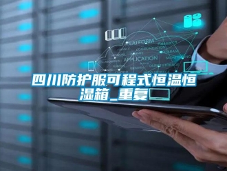 知识百科四川防护服可程式恒温恒湿箱_重复