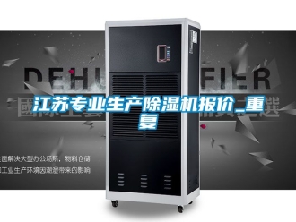 行业资讯江苏专业生产除湿机报价_重复