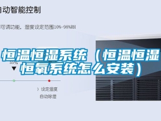 知识百科恒温恒湿系统（恒温恒湿恒氧系统怎么安装）