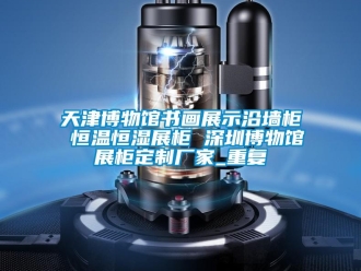 知识百科天津博物馆书画展示沿墙柜 恒温恒湿展柜 深圳博物馆展柜定制厂家_重复