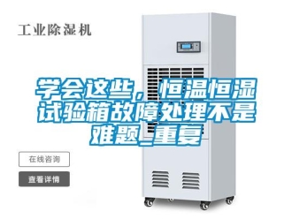 知识百科学会这些，恒温恒湿试验箱故障处理不是难题_重复