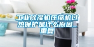 工业除湿机压缩机过热保护是什么原因_重复