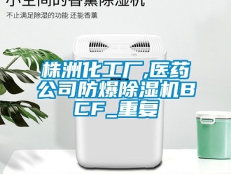 企业动态株洲化工厂,医药公司防爆除湿机BCF_重复