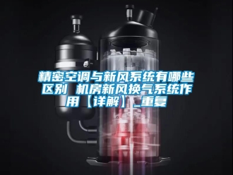 企业动态精密空调与新风系统有哪些区别 机房新风换气系统作用【详解】_重复