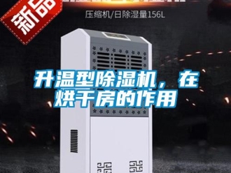 行业资讯升温型除湿机，在烘干房的作用