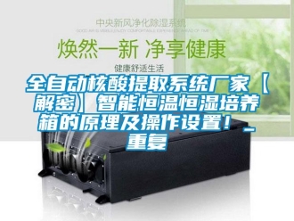 知识百科全自动核酸提取系统厂家【解密】智能恒温恒湿培养箱的原理及操作设置！_重复