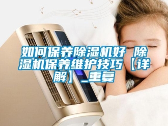 行业资讯如何保养除湿机好 除湿机保养维护技巧【详解】_重复