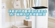 环氧地坪地面潮湿结露怎么办？就用大功率地面除湿机