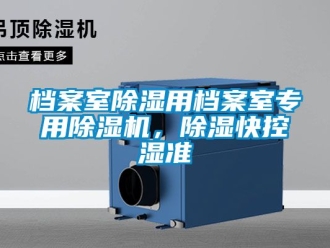 行业资讯档案室除湿用档案室专用除湿机，除湿快控湿准