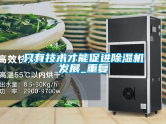 行业资讯只有技术才能促进除湿机发展_重复